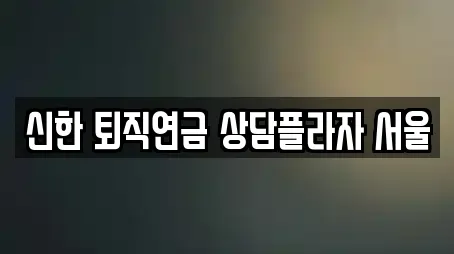 신한 퇴직연금 상담플라자 서울