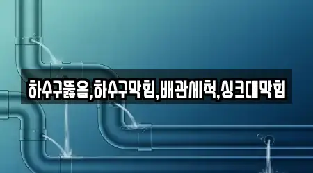 하수구뚫음,하수구막힘,배관세척,싱크대막힘