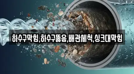 하수구막힘,하수구뚫음,배관세척,싱크대막힘