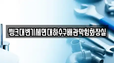 씽크대변기세면대하수구배관막힘화장실
