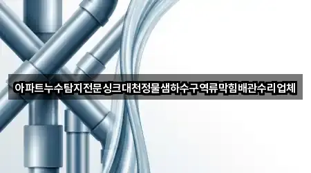 아파트누수탐지전문싱크대천정물샘하수구역류막힘배관수리업체